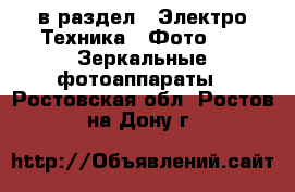  в раздел : Электро-Техника » Фото »  » Зеркальные фотоаппараты . Ростовская обл.,Ростов-на-Дону г.